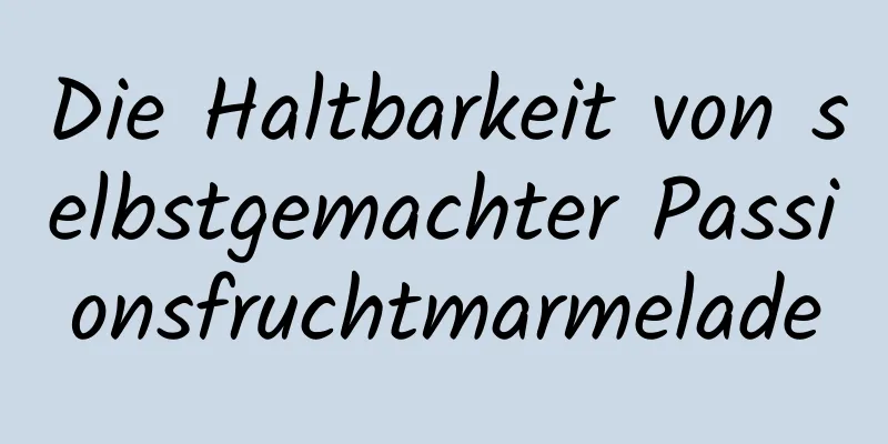 Die Haltbarkeit von selbstgemachter Passionsfruchtmarmelade