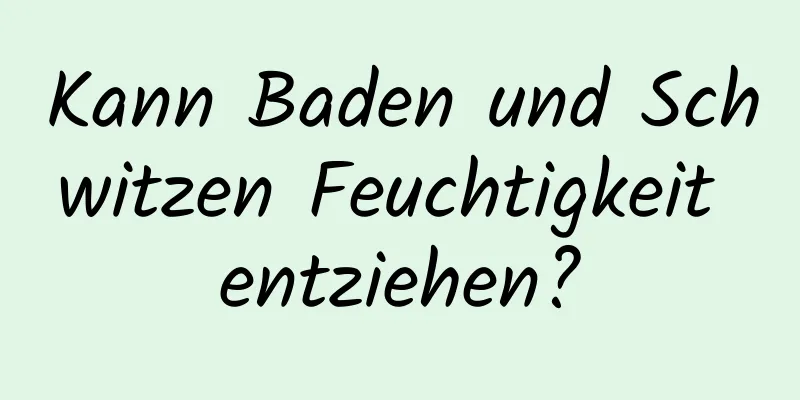Kann Baden und Schwitzen Feuchtigkeit entziehen?