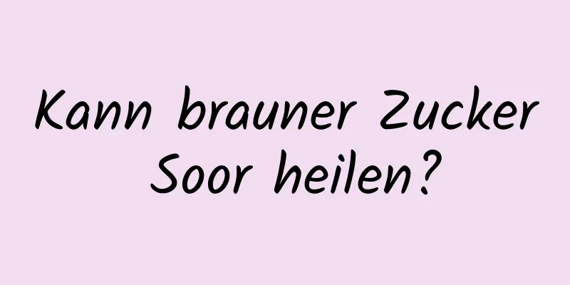 Kann brauner Zucker Soor heilen?