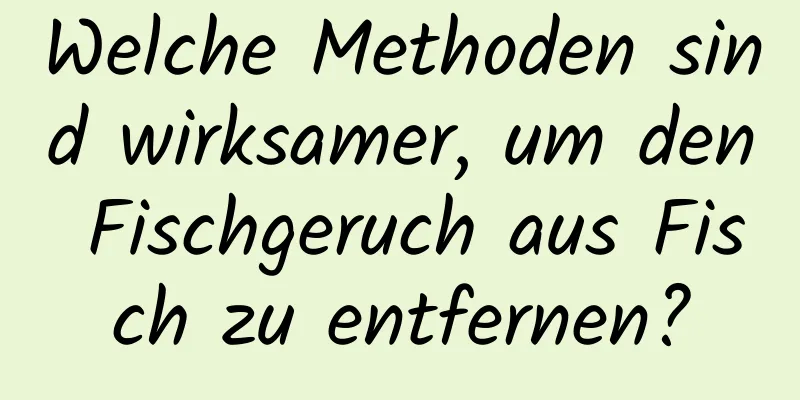 Welche Methoden sind wirksamer, um den Fischgeruch aus Fisch zu entfernen?
