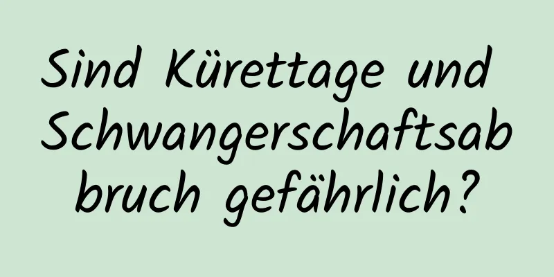 Sind Kürettage und Schwangerschaftsabbruch gefährlich?