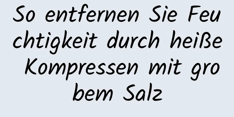 So entfernen Sie Feuchtigkeit durch heiße Kompressen mit grobem Salz