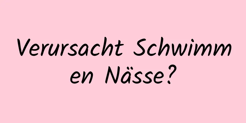 Verursacht Schwimmen Nässe?