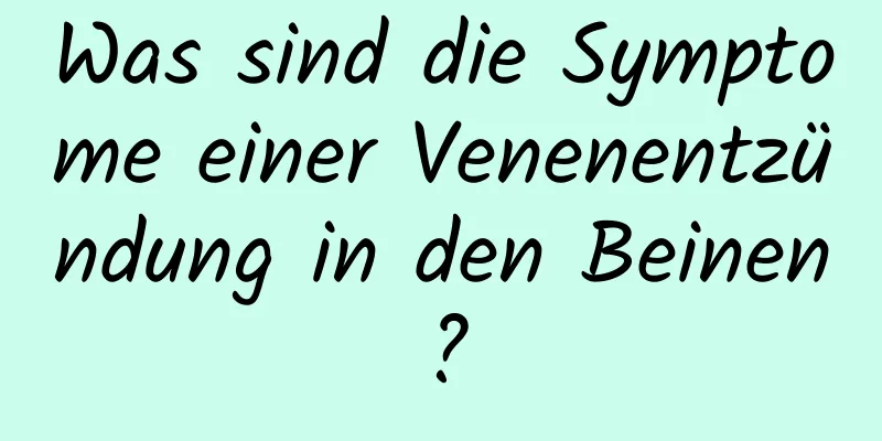 Was sind die Symptome einer Venenentzündung in den Beinen?