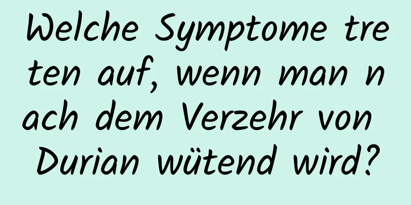 Welche Symptome treten auf, wenn man nach dem Verzehr von Durian wütend wird?