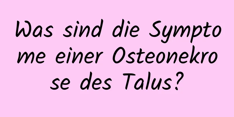 Was sind die Symptome einer Osteonekrose des Talus?