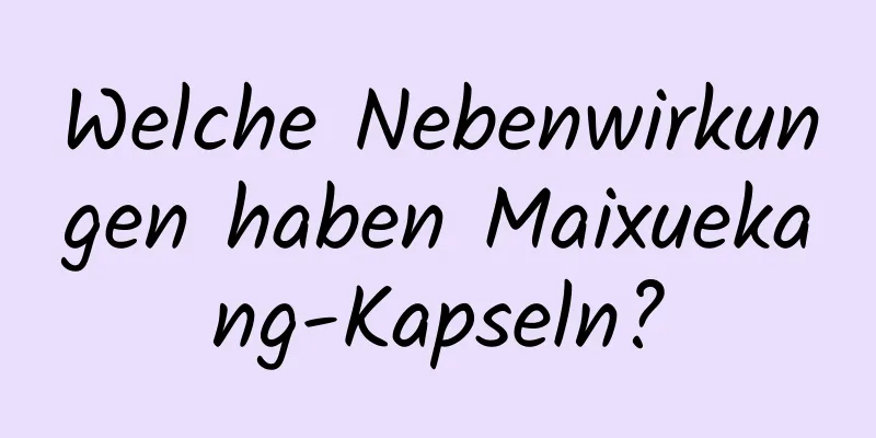 Welche Nebenwirkungen haben Maixuekang-Kapseln?