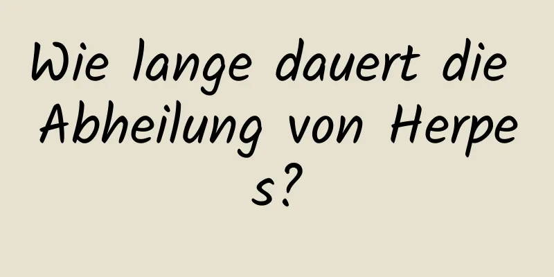 Wie lange dauert die Abheilung von Herpes?