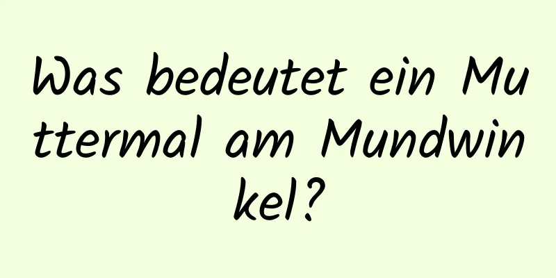 Was bedeutet ein Muttermal am Mundwinkel?