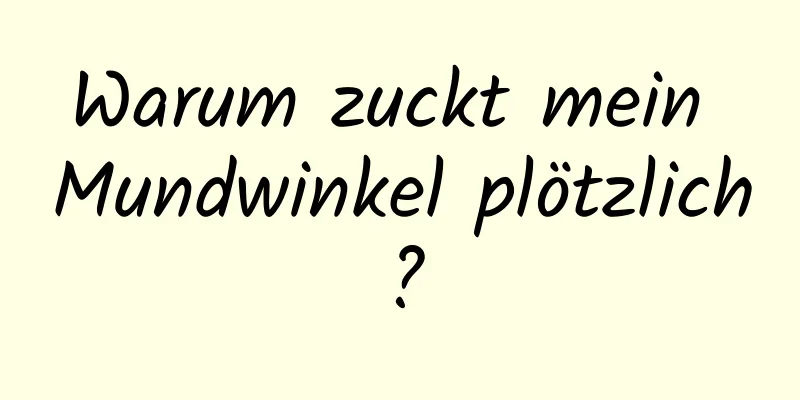 Warum zuckt mein Mundwinkel plötzlich?