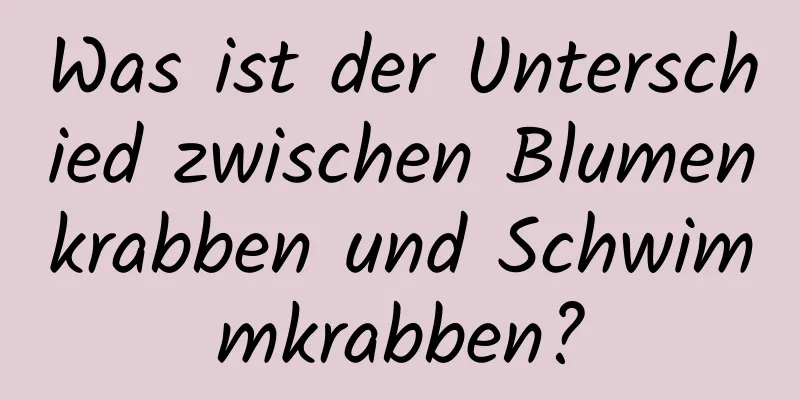 Was ist der Unterschied zwischen Blumenkrabben und Schwimmkrabben?