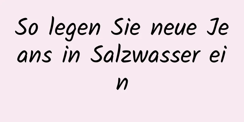 So legen Sie neue Jeans in Salzwasser ein