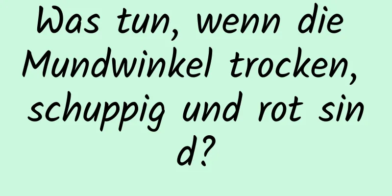 Was tun, wenn die Mundwinkel trocken, schuppig und rot sind?