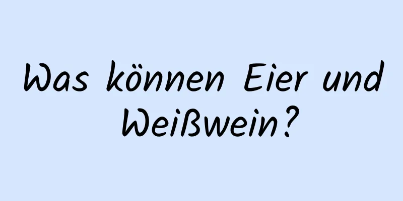 Was können Eier und Weißwein?