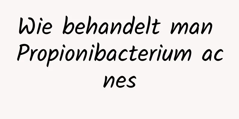 Wie behandelt man Propionibacterium acnes