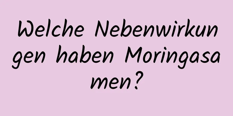 Welche Nebenwirkungen haben Moringasamen?