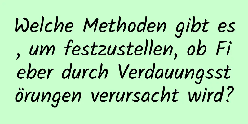 Welche Methoden gibt es, um festzustellen, ob Fieber durch Verdauungsstörungen verursacht wird?