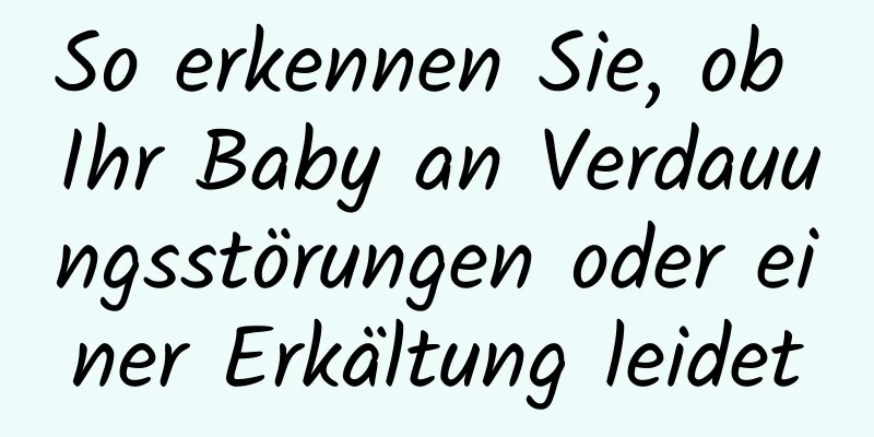 So erkennen Sie, ob Ihr Baby an Verdauungsstörungen oder einer Erkältung leidet
