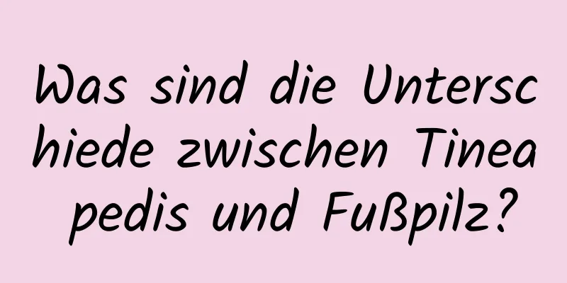 Was sind die Unterschiede zwischen Tinea pedis und Fußpilz?