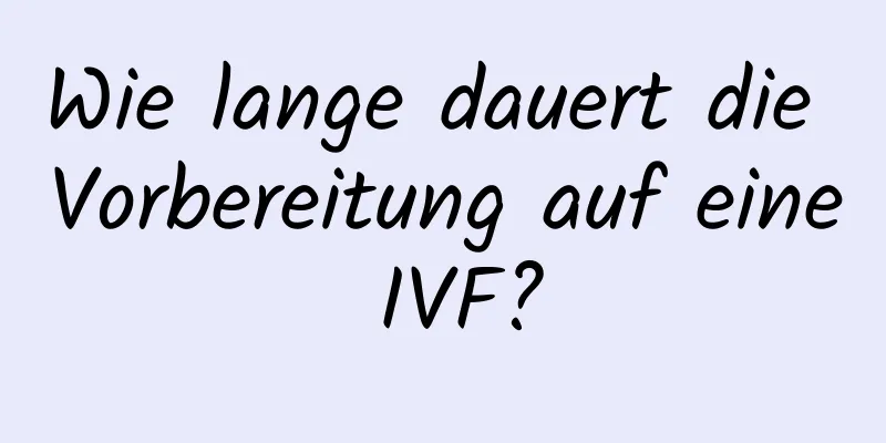 Wie lange dauert die Vorbereitung auf eine IVF?