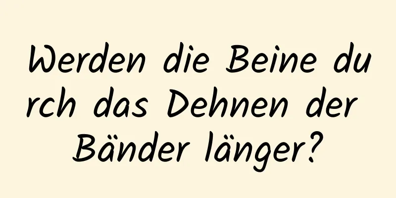 Werden die Beine durch das Dehnen der Bänder länger?