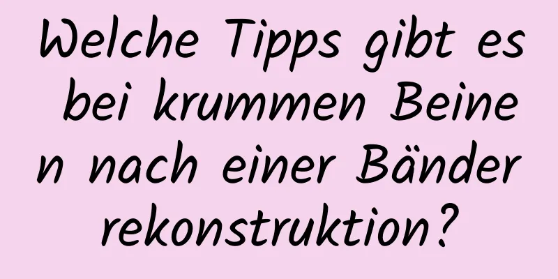 Welche Tipps gibt es bei krummen Beinen nach einer Bänderrekonstruktion?