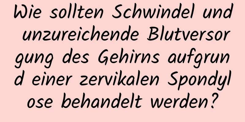 Wie sollten Schwindel und unzureichende Blutversorgung des Gehirns aufgrund einer zervikalen Spondylose behandelt werden?