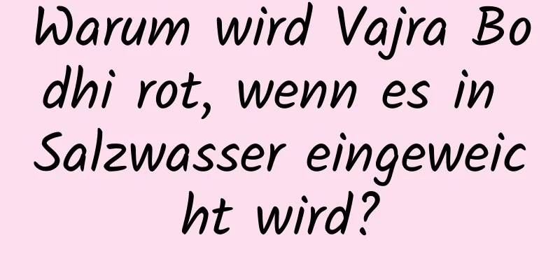 Warum wird Vajra Bodhi rot, wenn es in Salzwasser eingeweicht wird?