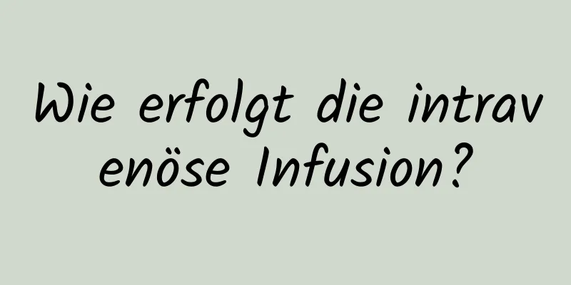 Wie erfolgt die intravenöse Infusion?