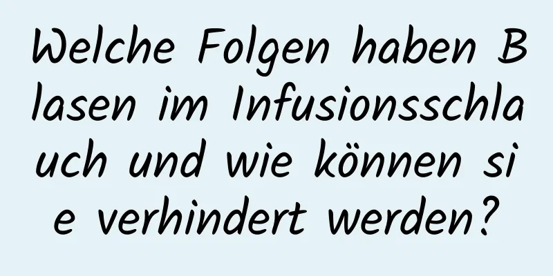 Welche Folgen haben Blasen im Infusionsschlauch und wie können sie verhindert werden?