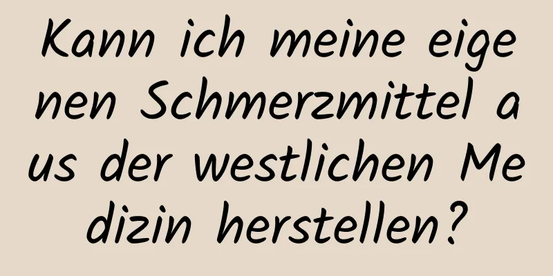 Kann ich meine eigenen Schmerzmittel aus der westlichen Medizin herstellen?