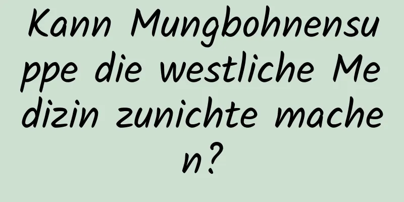 Kann Mungbohnensuppe die westliche Medizin zunichte machen?
