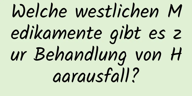 Welche westlichen Medikamente gibt es zur Behandlung von Haarausfall?