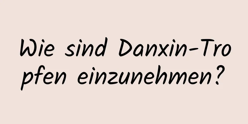 Wie sind Danxin-Tropfen einzunehmen?
