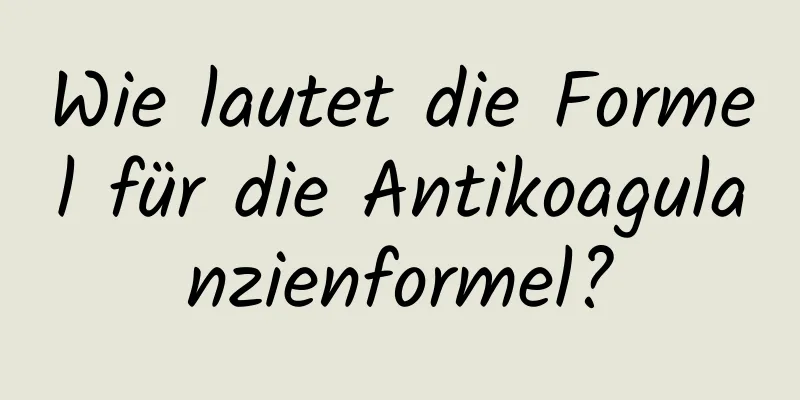 Wie lautet die Formel für die Antikoagulanzienformel?