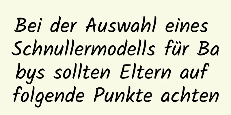 Bei der Auswahl eines Schnullermodells für Babys sollten Eltern auf folgende Punkte achten
