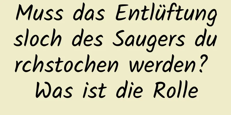 Muss das Entlüftungsloch des Saugers durchstochen werden? Was ist die Rolle
