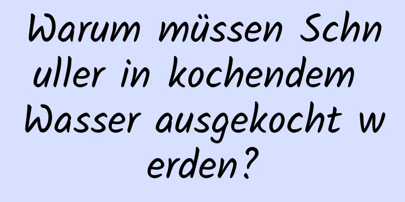 Warum müssen Schnuller in kochendem Wasser ausgekocht werden?