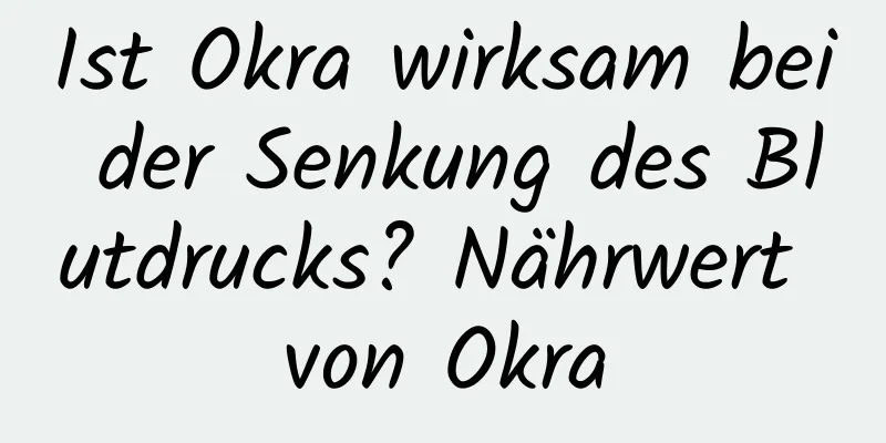 Ist Okra wirksam bei der Senkung des Blutdrucks? Nährwert von Okra