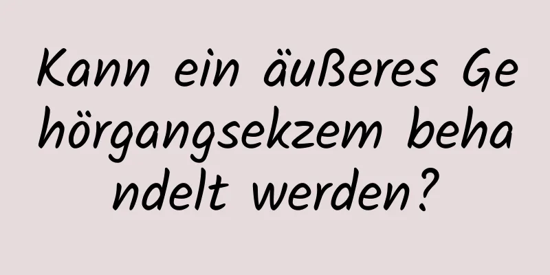 Kann ein äußeres Gehörgangsekzem behandelt werden?