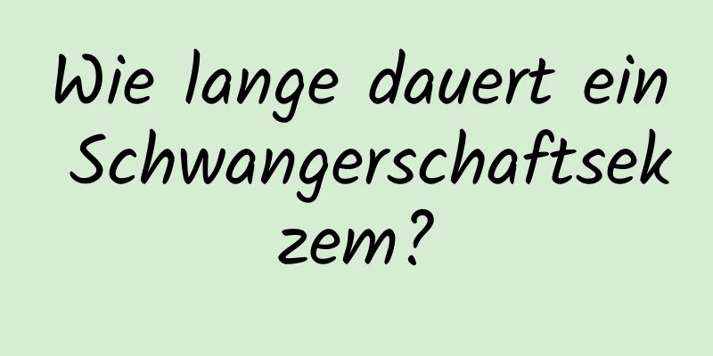 Wie lange dauert ein Schwangerschaftsekzem?