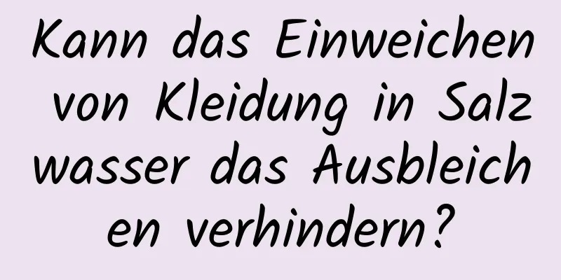Kann das Einweichen von Kleidung in Salzwasser das Ausbleichen verhindern?