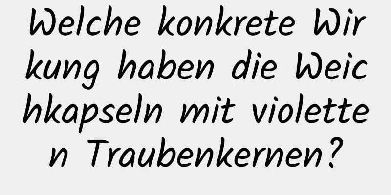 Welche konkrete Wirkung haben die Weichkapseln mit violetten Traubenkernen?