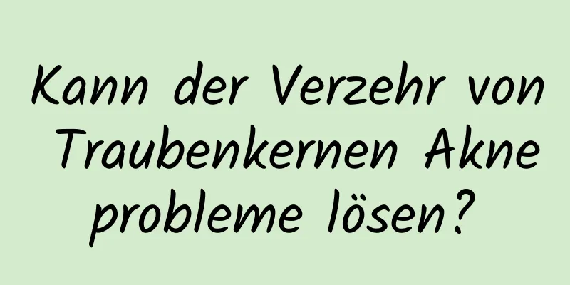 Kann der Verzehr von Traubenkernen Akneprobleme lösen?