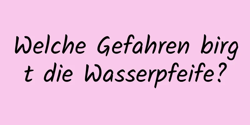 Welche Gefahren birgt die Wasserpfeife?