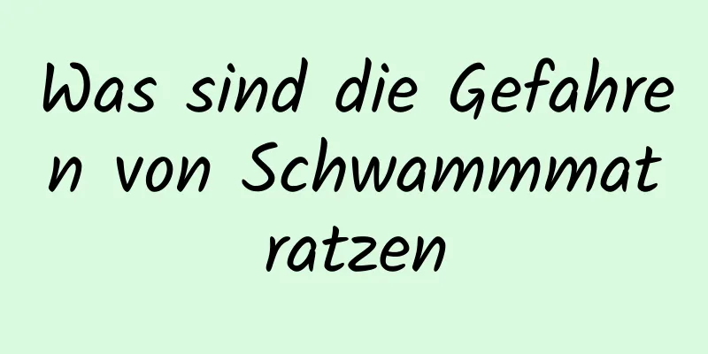 Was sind die Gefahren von Schwammmatratzen
