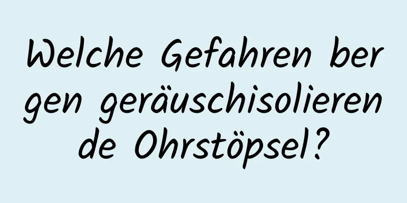 Welche Gefahren bergen geräuschisolierende Ohrstöpsel?