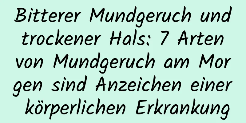 Bitterer Mundgeruch und trockener Hals: 7 Arten von Mundgeruch am Morgen sind Anzeichen einer körperlichen Erkrankung