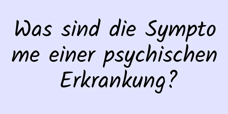 Was sind die Symptome einer psychischen Erkrankung?