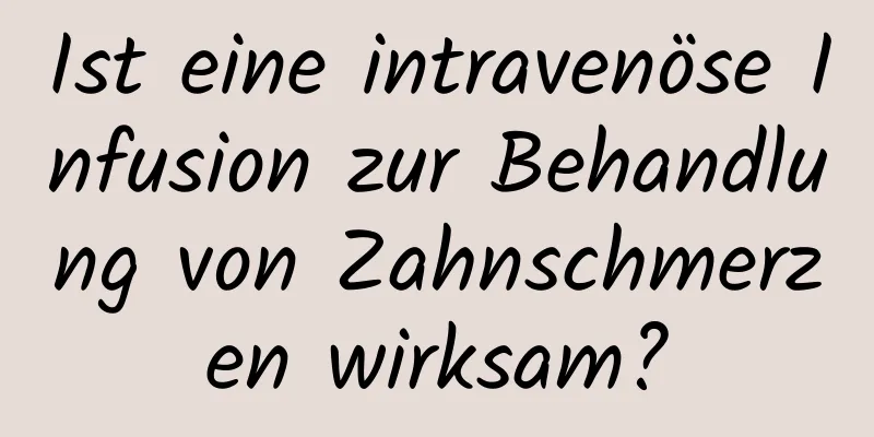 Ist eine intravenöse Infusion zur Behandlung von Zahnschmerzen wirksam?